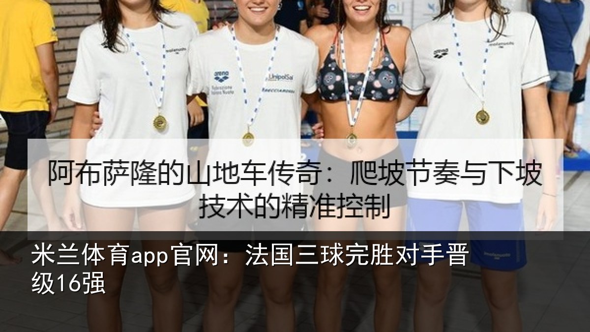 米兰体育app官网：法国三球完胜对手晋级16强