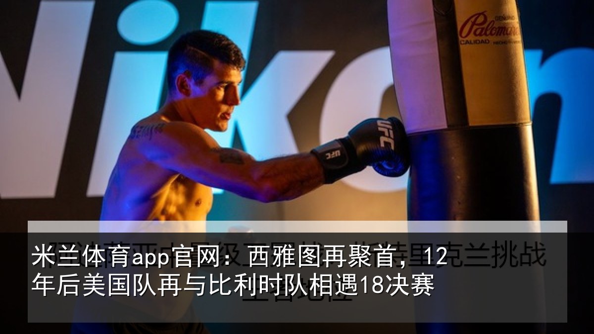 米兰体育app官网：西雅图再聚首，12年后美国队再与比利时队相遇18决赛