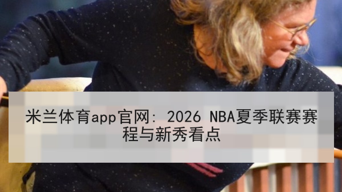米兰体育app官网: 2026 NBA夏季联赛赛程与新秀看点
