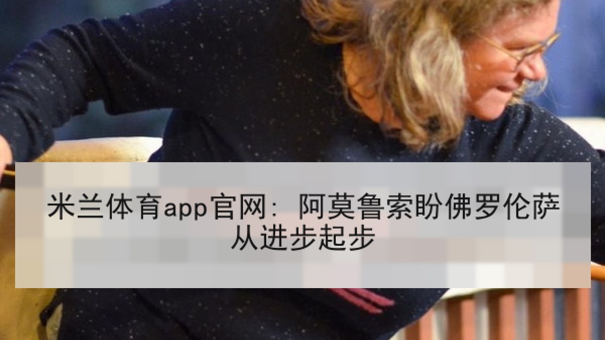米兰体育app官网: 阿莫鲁索盼佛罗伦萨从进步起步