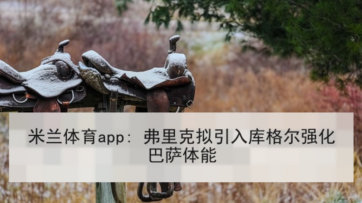 米兰体育app: 弗里克拟引入库格尔强化巴萨体能