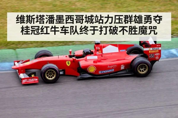 维斯塔潘墨西哥城站力压群雄勇夺桂冠红牛车队终于打破不胜魔咒