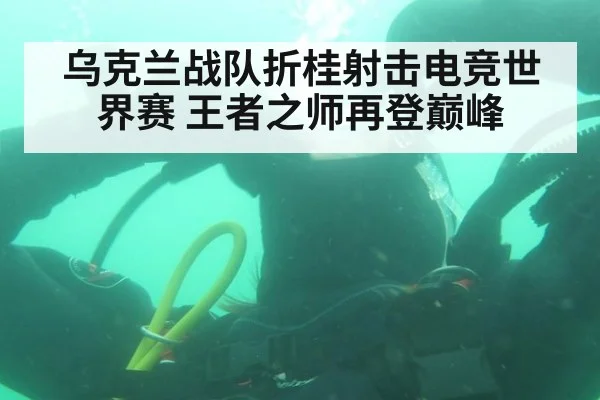 乌克兰战队折桂射击电竞世界赛 王者之师再登巅峰